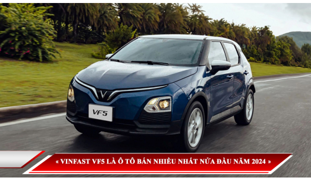 KHÔNG PHẢI CÁC DÒNG Ô TÔ NGOẠI, XE ĐIỆN VINFAST VF5 MỚI LÀ Ô TÔ ĐƯỢC BÁN NHIỀU NHẤT NỬA ĐẦU NĂM 2024